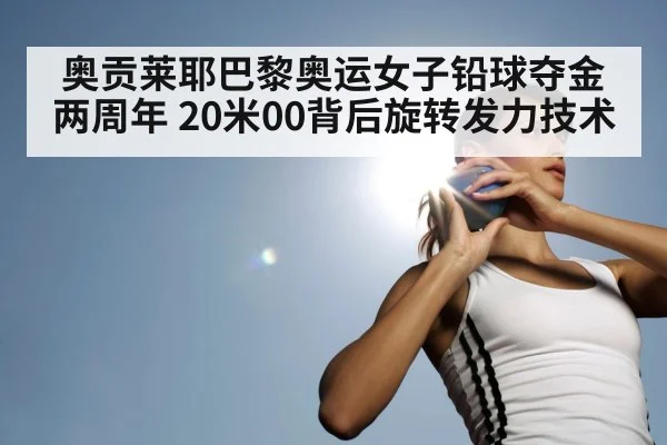 奥贡莱耶巴黎奥运女子铅球夺金两周年 20米00背后旋转发力技术