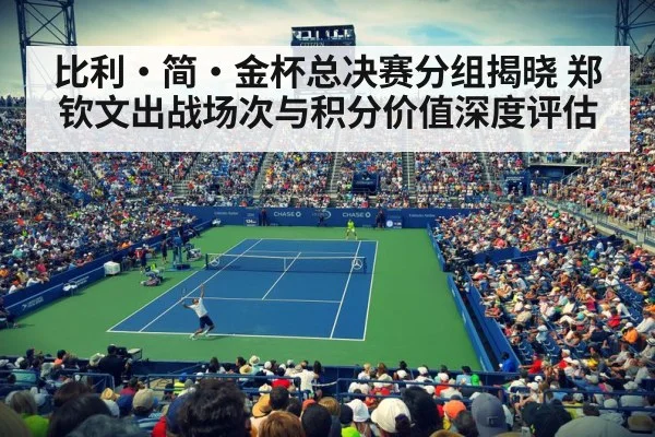 比利·简·金杯总决赛分组揭晓 郑钦文出战场次与积分价值深度评估