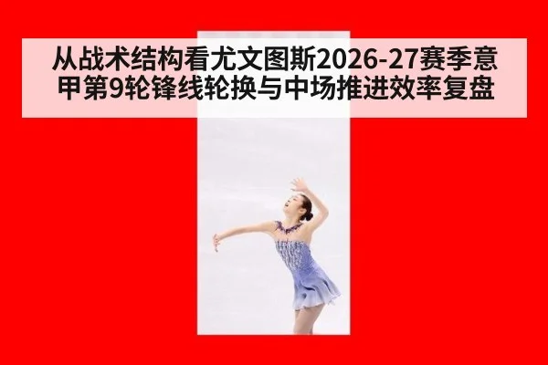 从战术结构看尤文图斯2026-27赛季意甲第9轮锋线轮换与中场推进效率复盘